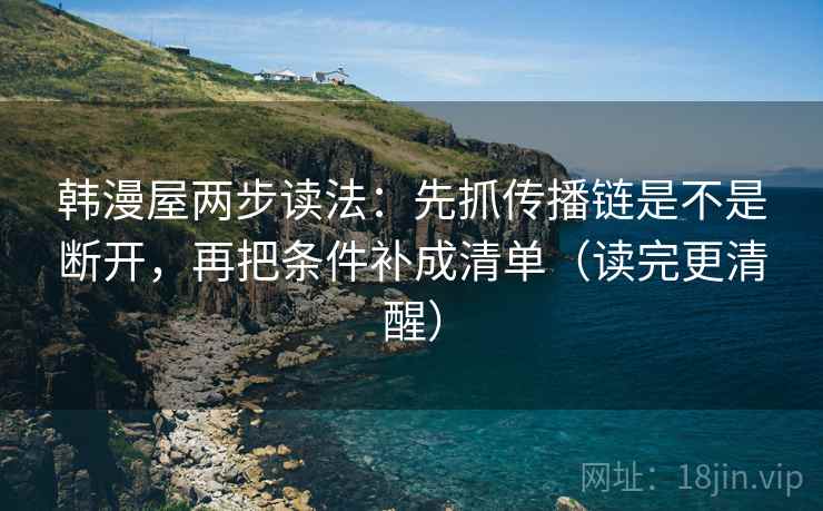 韩漫屋两步读法：先抓传播链是不是断开，再把条件补成清单（读完更清醒）