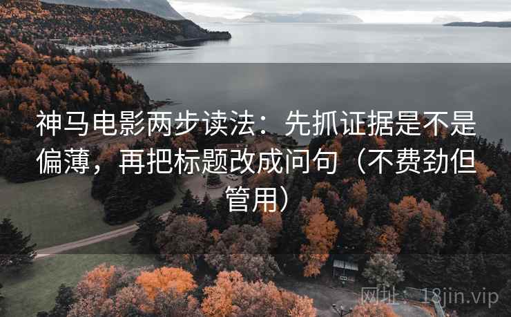 神马电影两步读法:先抓证据是不是偏薄,再把标题改成问句(不费劲但管用) 神马电影两步读法:先抓证据是不是偏薄,再把标题改成问句(不费劲但管用)