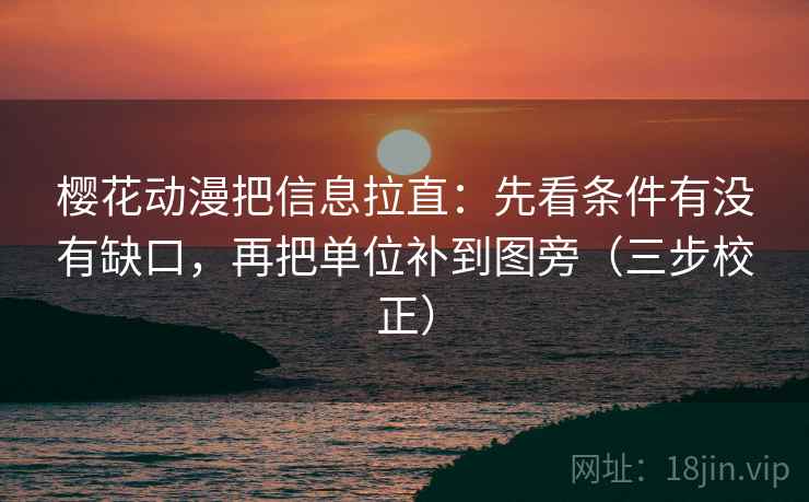 樱花动漫把信息拉直:先看条件有没有缺口,再把单位补到图旁(三步校正) 樱花动漫把信息拉直:先看条件有没有缺口,再把单位补到图旁(三步校正)