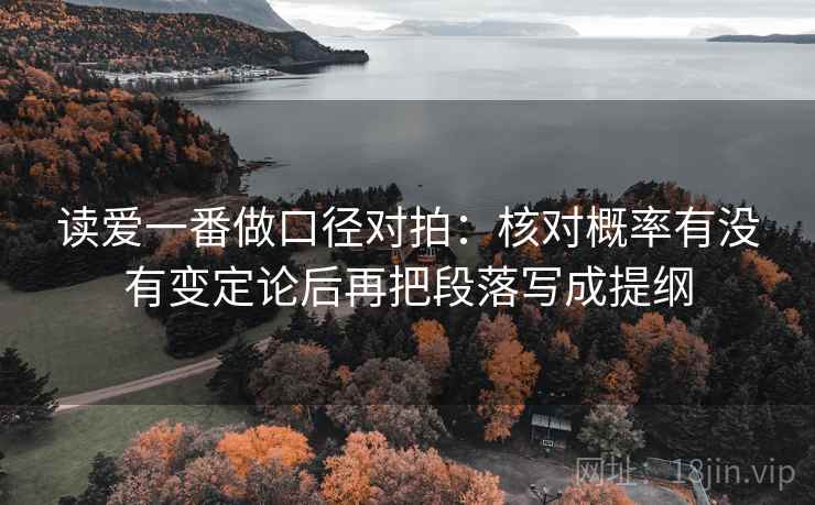 读爱一番做口径对拍：核对概率有没有变定论后再把段落写成提纲