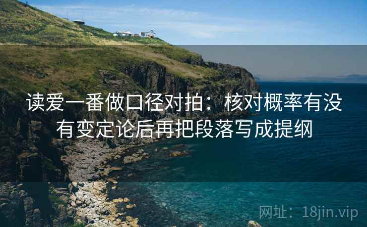 读爱一番做口径对拍：核对概率有没有变定论后再把段落写成提纲