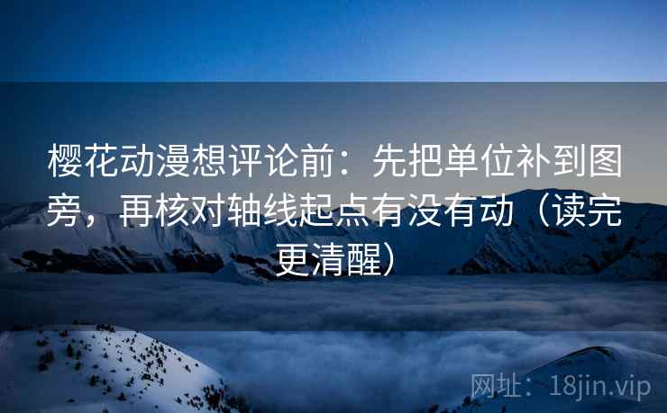 樱花动漫想评论前:先把单位补到图旁,再核对轴线起点有没有动(读完更清醒) 樱花动漫想评论前:先把单位补到图旁,再核对轴线起点有没有动(读完更清醒)
