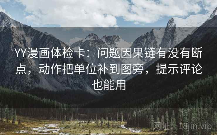 YY漫画体检卡:问题因果链有没有断点,动作把单位补到图旁,提示评论也能用 YY漫画体检卡:问题因果链有没有断点,动作把单位补到图旁,提示评论也能用
