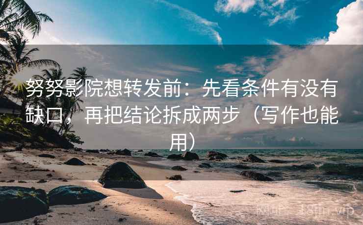 努努影院想转发前：先看条件有没有缺口，再把结论拆成两步（写作也能用）