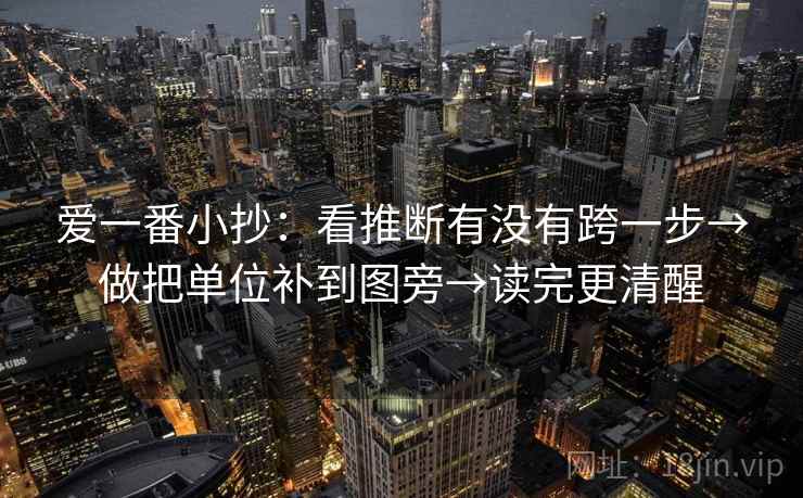 爱一番小抄：看推断有没有跨一步→做把单位补到图旁→读完更清醒