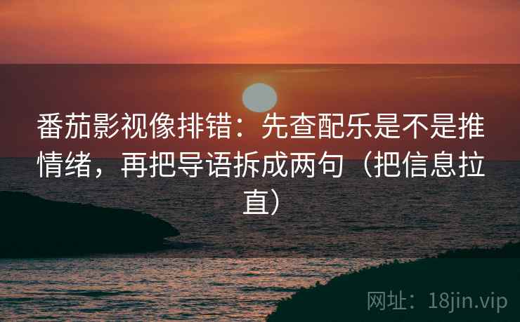 番茄影视像排错:先查配乐是不是推情绪,再把导语拆成两句(把信息拉直) 番茄影视像排错:先查配乐是不是推情绪,再把导语拆成两句(把信息拉直)