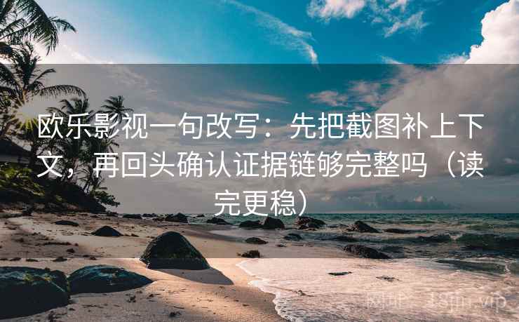 欧乐影视一句改写:先把截图补上下文,再回头确认证据链够完整吗(读完更稳) 欧乐影视一句改写:先把截图补上下文,再回头确认证据链够完整吗(读完更稳)