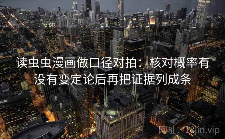 读虫虫漫画做口径对拍：核对概率有没有变定论后再把证据列成条