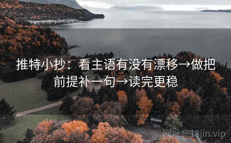推特小抄：看主语有没有漂移→做把前提补一句→读完更稳