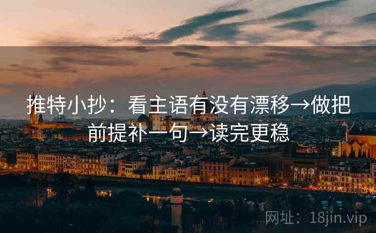 推特小抄：看主语有没有漂移→做把前提补一句→读完更稳