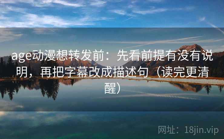 age动漫想转发前：先看前提有没有说明，再把字幕改成描述句（读完更清醒）