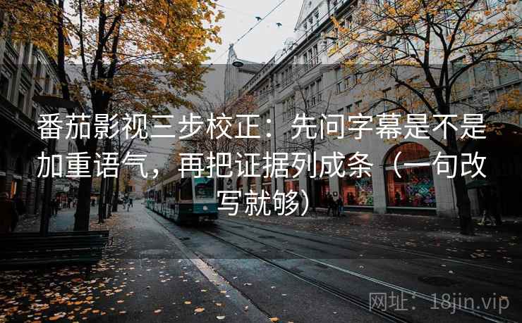 番茄影视三步校正：先问字幕是不是加重语气，再把证据列成条（一句改写就够）