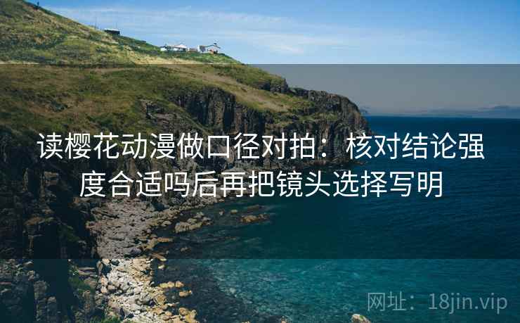 读樱花动漫做口径对拍：核对结论强度合适吗后再把镜头选择写明