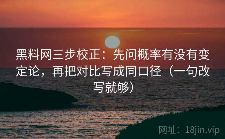 黑料网三步校正:先问概率有没有变定论,再把对比写成同口径(一句改写就够) 黑料网三步校正:先问概率有没有变定论,再把对比写成同口径(一句改写就够)