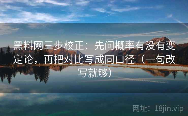 黑料网三步校正：先问概率有没有变定论，再把对比写成同口径（一句改写就够）