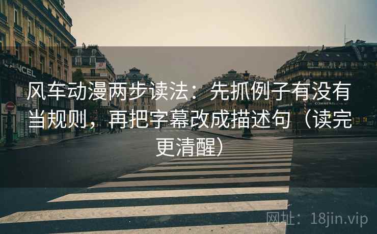 风车动漫两步读法：先抓例子有没有当规则，再把字幕改成描述句（读完更清醒）
