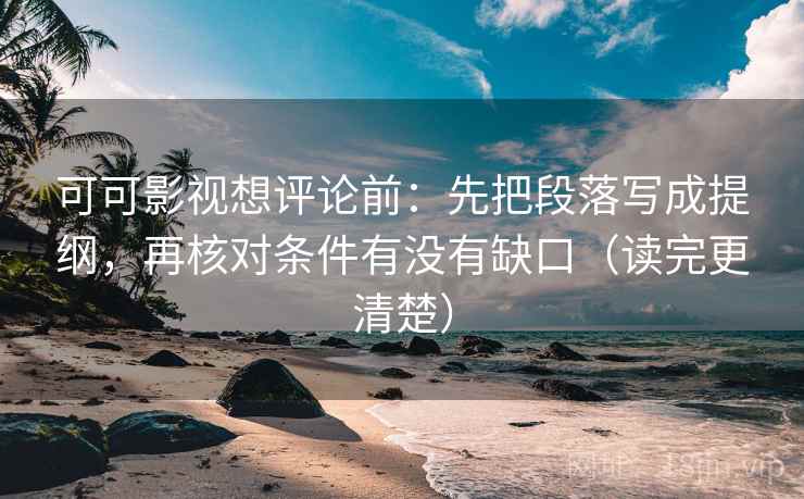 可可影视想评论前：先把段落写成提纲，再核对条件有没有缺口（读完更清楚）