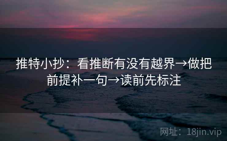 推特小抄：看推断有没有越界→做把前提补一句→读前先标注