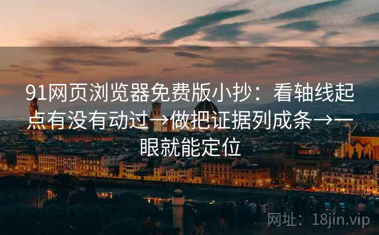91网页浏览器免费版小抄：看轴线起点有没有动过→做把证据列成条→一眼就能定位