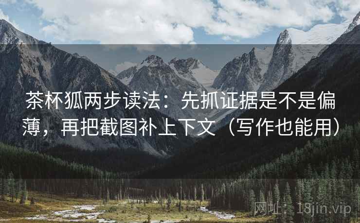 茶杯狐两步读法:先抓证据是不是偏薄,再把截图补上下文(写作也能用) 茶杯狐两步读法:先抓证据是不是偏薄,再把截图补上下文(写作也能用)