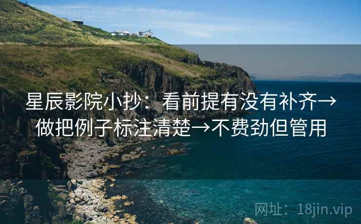 星辰影院小抄:看前提有没有补齐→做把例子标注清楚→不费劲但管用 星辰影院小抄:看前提有没有补齐→做把例子标注清楚→不费劲但管用