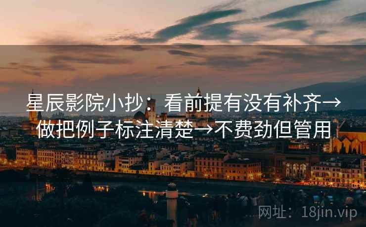 星辰影院小抄:看前提有没有补齐→做把例子标注清楚→不费劲但管用 星辰影院小抄:看前提有没有补齐→做把例子标注清楚→不费劲但管用